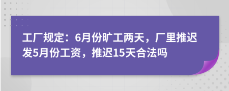 工廠規(guī)定：6月份曠工兩天，廠里推遲發(fā)5月份工資，推遲15天合法嗎