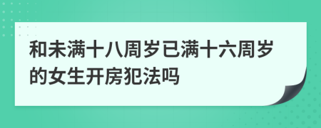 和未滿十八周歲已滿十六周歲的女生開房犯法嗎