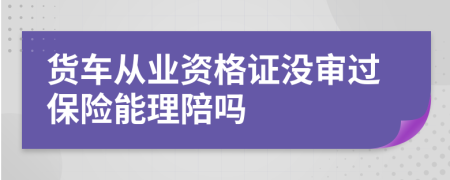 貨車從業(yè)資格證沒審過保險能理陪嗎