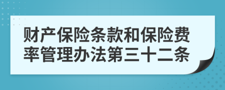 財產(chǎn)保險條款和保險費率管理辦法第三十二條