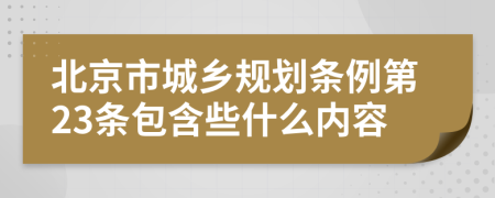 北京市城鄉(xiāng)規(guī)劃條例第23條包含些什么內(nèi)容