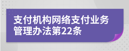 支付機構(gòu)網(wǎng)絡(luò)支付業(yè)務(wù)管理辦法第22條