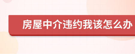 房屋中介違約我該怎么辦