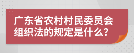 廣東省農(nóng)村村民委員會(huì)組織法的規(guī)定是什么？
