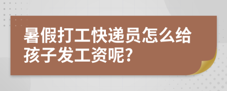 暑假打工快遞員怎么給孩子發(fā)工資呢?