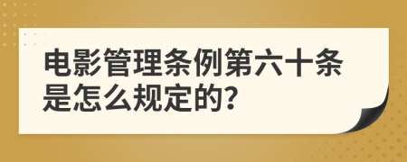 電影管理條例第六十條是怎么規(guī)定的？