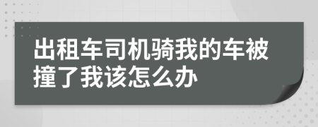 出租車司機(jī)騎我的車被撞了我該怎么辦