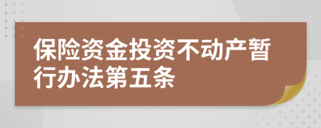 保險(xiǎn)資金投資不動(dòng)產(chǎn)暫行辦法第五條