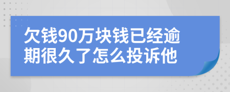 欠錢90萬塊錢已經(jīng)逾期很久了怎么投訴他