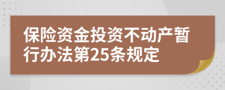 保險資金投資不動產(chǎn)暫行辦法第25條規(guī)定