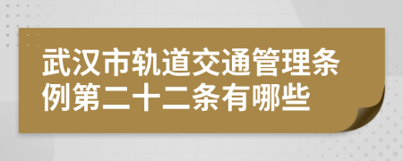 武漢市軌道交通管理?xiàng)l例第二十二條有哪些