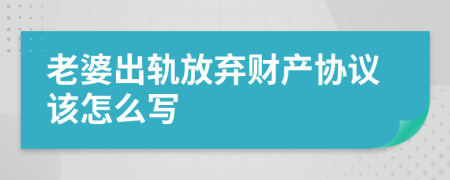 老婆出軌放棄財(cái)產(chǎn)協(xié)議該怎么寫