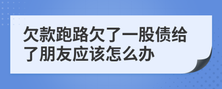 欠款跑路欠了一股債給了朋友應(yīng)該怎么辦