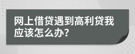 網(wǎng)上借貸遇到高利貸我應(yīng)該怎么辦？