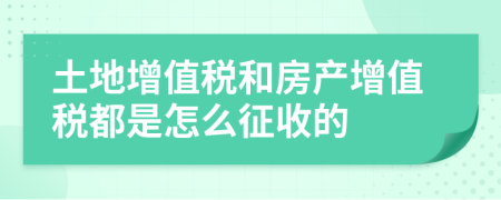 土地增值稅和房產(chǎn)增值稅都是怎么征收的