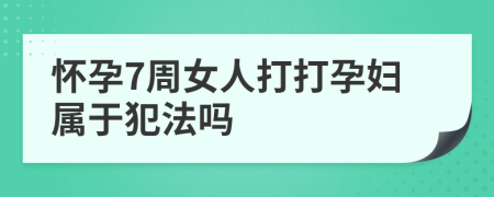 懷孕7周女人打打孕婦屬于犯法嗎