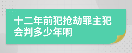 十二年前犯搶劫罪主犯會判多少年啊