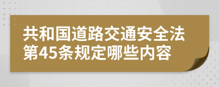 共和國道路交通安全法第45條規(guī)定哪些內(nèi)容