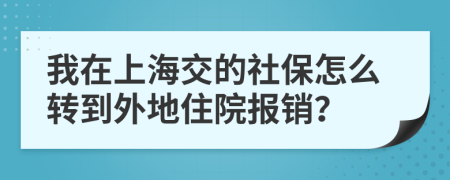 我在上海交的社保怎么轉(zhuǎn)到外地住院報銷？