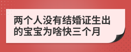 兩個人沒有結(jié)婚證生出的寶寶為啥快三個月