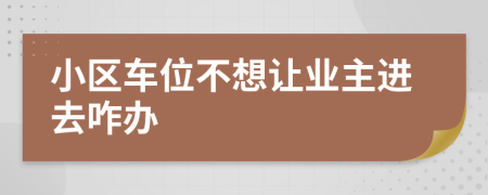 小區(qū)車位不想讓業(yè)主進(jìn)去咋辦