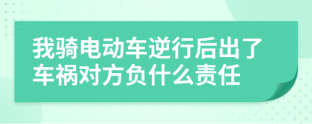 我騎電動車逆行后出了車禍對方負(fù)什么責(zé)任