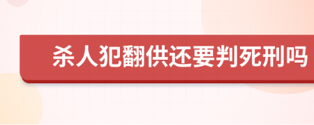 殺人犯翻供還要判死刑嗎