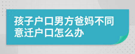 孩子戶口男方爸媽不同意遷戶口怎么辦