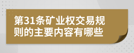 第31條礦業(yè)權(quán)交易規(guī)則的主要內(nèi)容有哪些