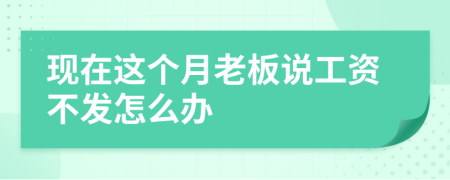 現(xiàn)在這個(gè)月老板說工資不發(fā)怎么辦