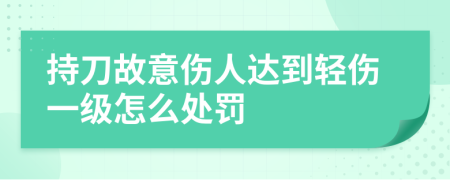 持刀故意傷人達(dá)到輕傷一級怎么處罰