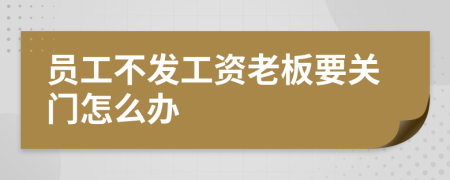 員工不發(fā)工資老板要關(guān)門怎么辦
