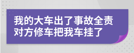 我的大車出了事故全責(zé)對方修車把我車掛了