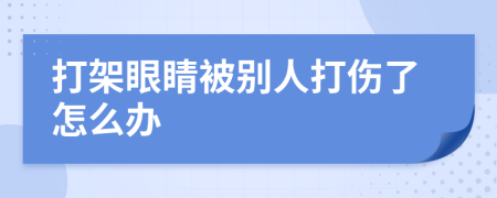 打架眼睛被別人打傷了怎么辦