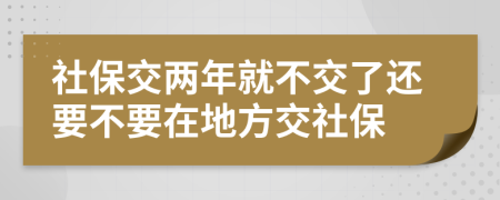 社保交兩年就不交了還要不要在地方交社保