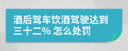 酒后駕車飲酒駕駛達(dá)到三十二% 怎么處罰