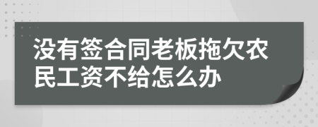 沒有簽合同老板拖欠農(nóng)民工資不給怎么辦