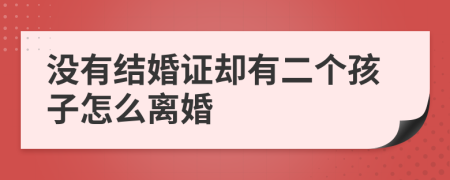 沒(méi)有結(jié)婚證卻有二個(gè)孩子怎么離婚
