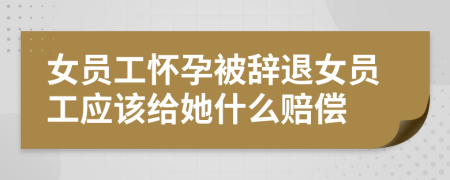女員工懷孕被辭退女員工應(yīng)該給她什么賠償