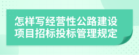 怎樣寫經營性公路建設項目招標投標管理規(guī)定