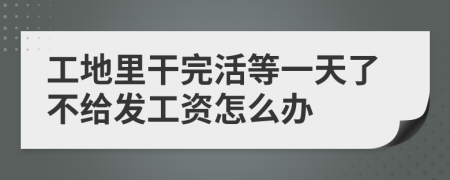 工地里干完活等一天了不給發(fā)工資怎么辦