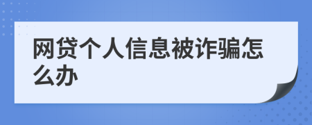 網(wǎng)貸個(gè)人信息被詐騙怎么辦