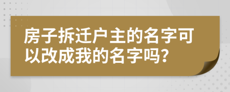 房子拆遷戶(hù)主的名字可以改成我的名字嗎？