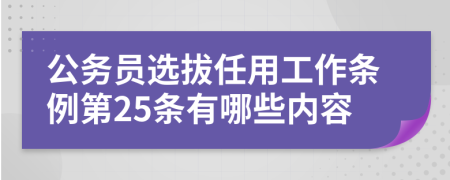 公務(wù)員選拔任用工作條例第25條有哪些內(nèi)容