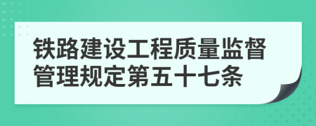 鐵路建設(shè)工程質(zhì)量監(jiān)督管理規(guī)定第五十七條