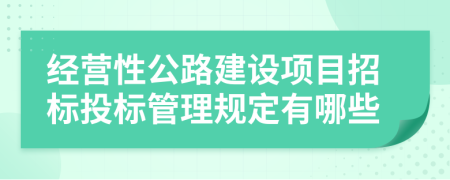 經(jīng)營性公路建設(shè)項目招標(biāo)投標(biāo)管理規(guī)定有哪些