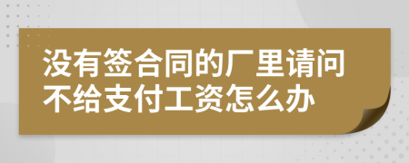 沒有簽合同的廠里請問不給支付工資怎么辦