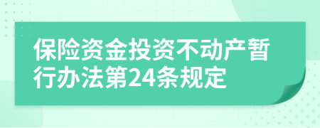 保險資金投資不動產暫行辦法第24條規(guī)定