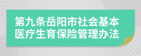 第九條岳陽市社會基本醫(yī)療生育保險管理辦法