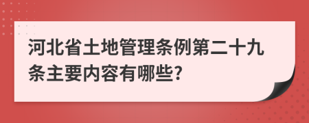 河北省土地管理?xiàng)l例第二十九條主要內(nèi)容有哪些?